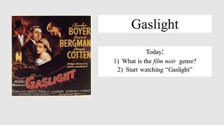 Gaslight Today : 1)What is the film noir genre? 2)Start watching “Gaslight”