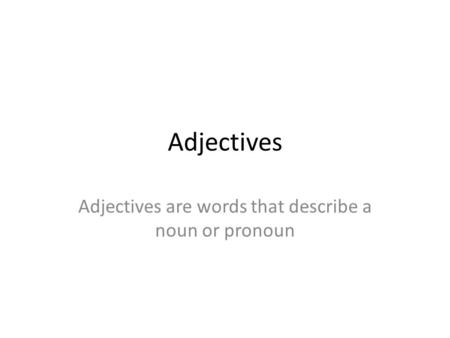 Adjectives Adjectives are words that describe a noun or pronoun.