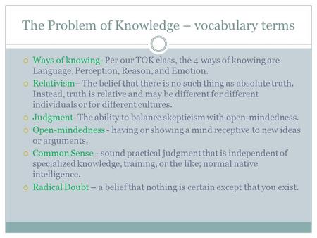 The Problem of Knowledge – vocabulary terms  Ways of knowing- Per our TOK class, the 4 ways of knowing are Language, Perception, Reason, and Emotion.