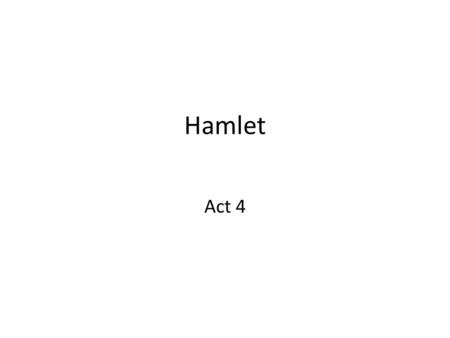 Hamlet Act 4. Scene 1 Characters: K, Q King wants to know where H is, wants to send H to England – How does he get what he wants? By twisting the situation.