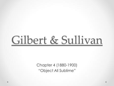 Gilbert & Sullivan Gilbert & Sullivan Chapter 4 (1880-1900) “Object All Sublime”