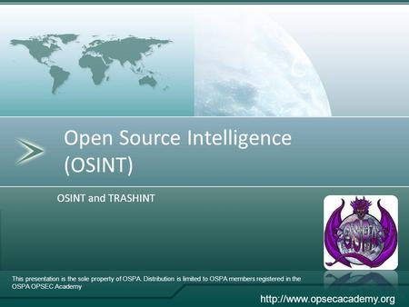 Open Source Intelligence (OSINT) OSINT and TRASHINT This presentation is the sole property of OSPA. Distribution is limited to OSPA members registered.