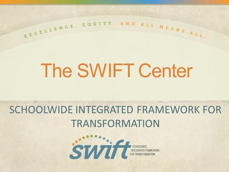 The SWIFT Center SCHOOLWIDE INTEGRATED FRAMEWORK FOR TRANSFORMATION.