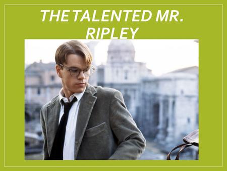 THE TALENTED MR. RIPLEY. Tom Ripley is a twenty-three-year-old living in New York. comes from a fairly disadvantaged background, but has aspirations to.