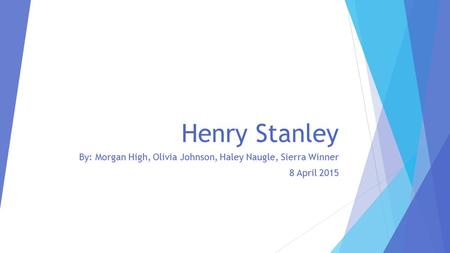Henry Stanley By: Morgan High, Olivia Johnson, Haley Naugle, Sierra Winner 8 April 2015.