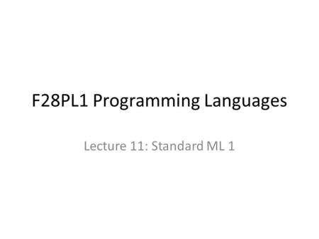 F28PL1 Programming Languages Lecture 11: Standard ML 1.