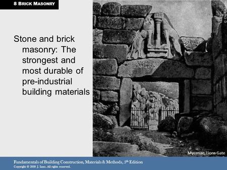 8 BRICK MASONRY Stone and brick masonry: The strongest and most durable of pre-industrial building materials Mycenae, Lions Gate Fundamentals of Building.