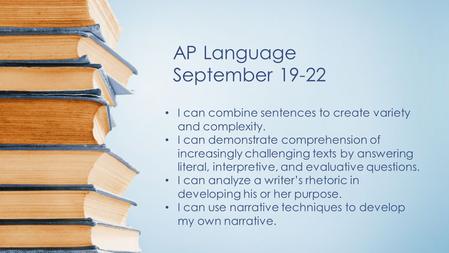 AP Language September 19-22 I can combine sentences to create variety and complexity. I can demonstrate comprehension of increasingly challenging texts.