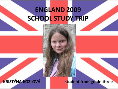 ENGLAND 2009 SCHOOL STUDY TRIP KRISTÝNA KOZLOVÁ student from grade three.