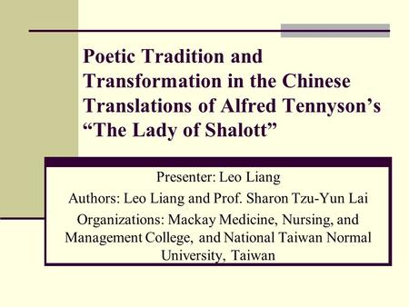 Poetic Tradition and Transformation in the Chinese Translations of Alfred Tennyson’s “The Lady of Shalott” Presenter: Leo Liang Authors: Leo Liang and.
