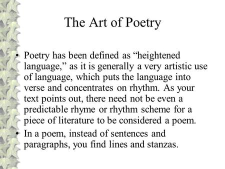 The Art of Poetry Poetry has been defined as “heightened language,” as it is generally a very artistic use of language, which puts the language into verse.