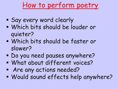 How to perform poetry  Say every word clearly  Which bits should be louder or quieter?  Which bits should be faster or slower?  Do you need pauses.