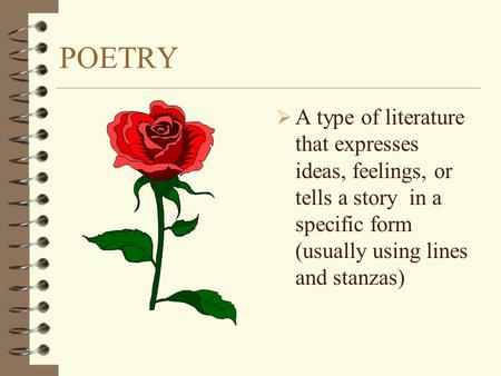 POETRY A type of literature that expresses ideas, feelings, or tells a story in a specific form (usually using lines and stanzas)