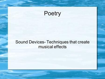 Poetry Sound Devices- Techniques that create musical effects.