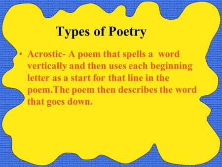 Types of Poetry Acrostic- A poem that spells a word vertically and then uses each beginning letter as a start for that line in the poem.The poem then.