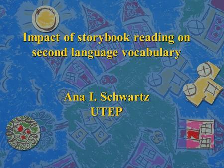 Impact of storybook reading on second language vocabulary Ana I. Schwartz UTEP.