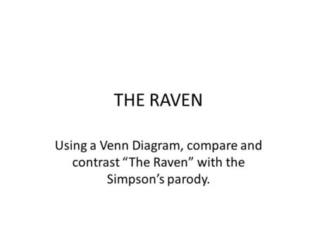 THE RAVEN Using a Venn Diagram, compare and contrast “The Raven” with the Simpson’s parody.