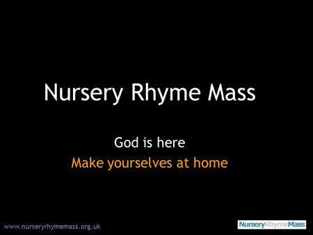 Nursery Rhyme Mass God is here Make yourselves at home www.nurseryrhymemass.org.uk.