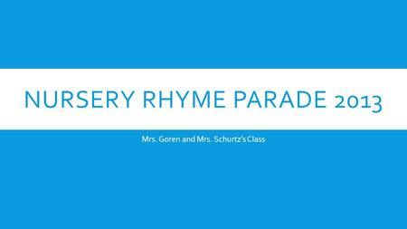 NURSERY RHYME PARADE 2013 Mrs. Goren and Mrs. Schurtz’s Class.
