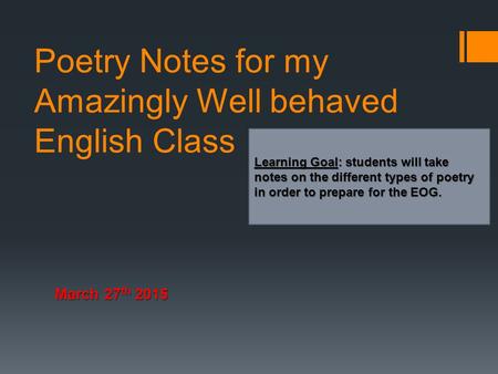 Poetry Notes for my Amazingly Well behaved English Class March 27 th 2015 Learning Goal: students will take notes on the different types of poetry in order.
