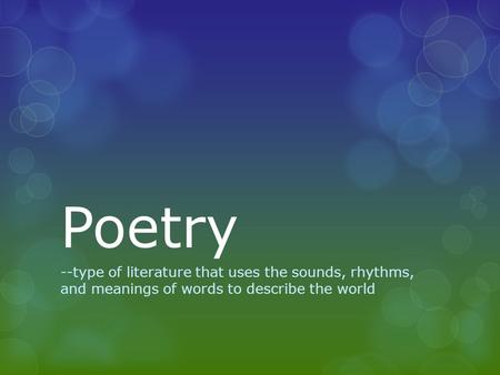 Poetry --type of literature that uses the sounds, rhythms, and meanings of words to describe the world.
