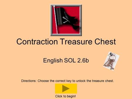 Contraction Treasure Chest English SOL 2.6b Directions: Choose the correct key to unlock the treasure chest. Click to begin!