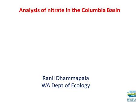 Analysis of nitrate in the Columbia Basin Ranil Dhammapala WA Dept of Ecology.