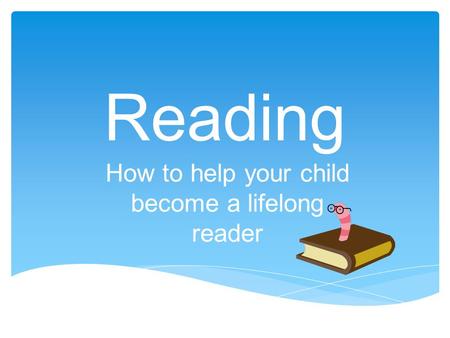Reading How to help your child become a lifelong reader.