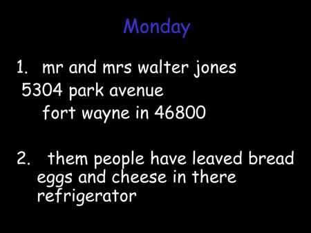 1. mr and mrs walter jones 5304 park avenue fort wayne in 46800 2. them people have leaved bread eggs and cheese in there refrigerator Monday.