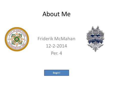 About Me Friderik McMahan 12-2-2014 Per. 4 Begin!.
