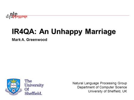 Natural Language Processing Group Department of Computer Science University of Sheffield, UK IR4QA: An Unhappy Marriage Mark A. Greenwood.