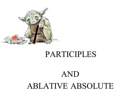 PARTICIPLES AND ABLATIVE ABSOLUTE. PARTICIPLES Participles are verbal adjectives. As adjectives they are declined like regular adjectives. The perfect.