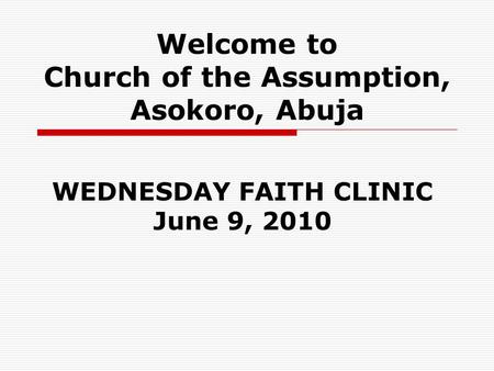 Welcome to Church of the Assumption, Asokoro, Abuja WEDNESDAY FAITH CLINIC June 9, 2010.