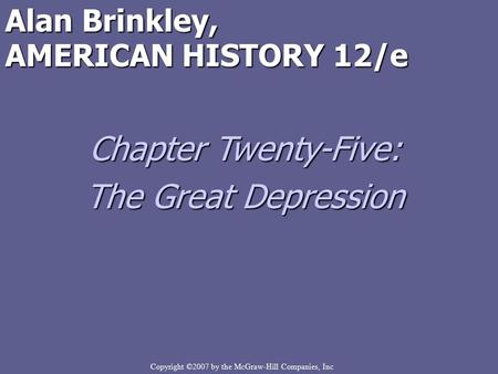 Copyright ©2007 by the McGraw-Hill Companies, Inc Alan Brinkley, AMERICAN HISTORY 12/e Chapter Twenty-Five: The Great Depression.