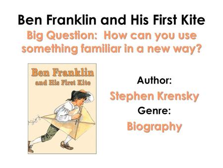 Big Question: How can you use something familiar in a new way? Ben Franklin and His First Kite Big Question: How can you use something familiar in a new.