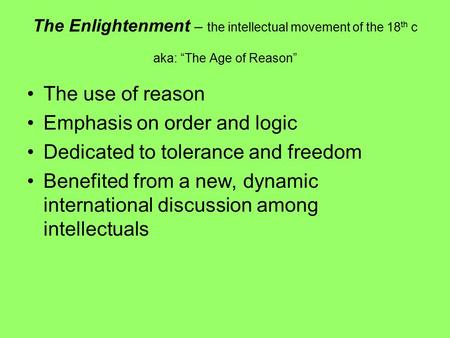 The Enlightenment – the intellectual movement of the 18 th c aka: “The Age of Reason” The use of reason Emphasis on order and logic Dedicated to tolerance.