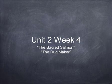 Unit 2 Week 4 “The Sacred Salmon” “The Rug Maker”.
