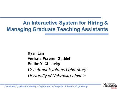 An Interactive System for Hiring & Managing Graduate Teaching Assistants Ryan Lim Venkata Praveen Guddeti Berthe Y. Choueiry Constraint Systems Laboratory.