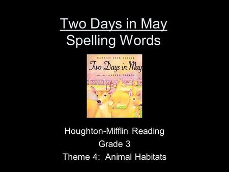 Two Days in May Spelling Words Houghton-Mifflin Reading Grade 3 Theme 4: Animal Habitats.