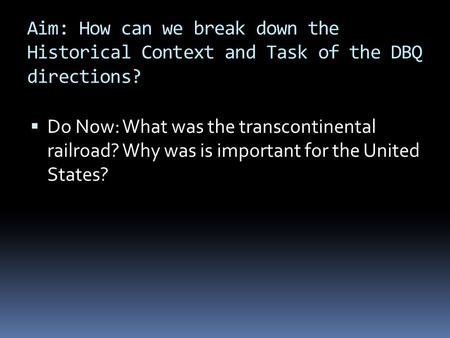 Aim: How can we break down the Historical Context and Task of the DBQ directions?  Do Now: What was the transcontinental railroad? Why was is important.