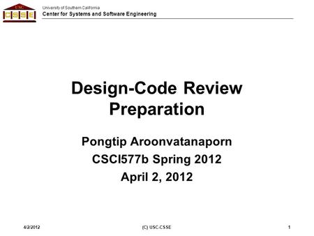University of Southern California Center for Systems and Software Engineering Design-Code Review Preparation Pongtip Aroonvatanaporn CSCI577b Spring 2012.