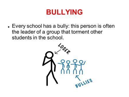 BULLYING Every school has a bully: this person is often the leader of a group that torment other students in the school.