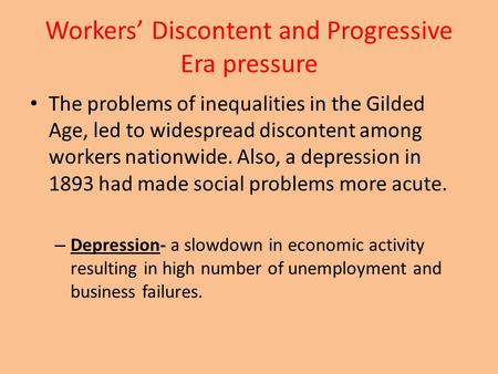 Workers’ Discontent and Progressive Era pressure The problems of inequalities in the Gilded Age, led to widespread discontent among workers nationwide.
