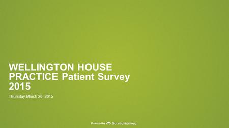 Powered by WELLINGTON HOUSE PRACTICE Patient Survey 2015 Thursday, March 26, 2015.