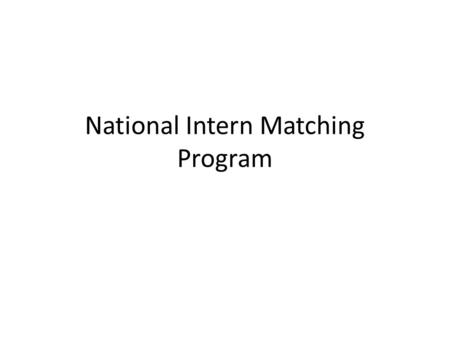 National Intern Matching Program. History Internship introduced around the turn of the 20 th century – A concentrated exposure to clinical medicine to.