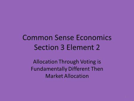 Common Sense Economics Section 3 Element 2 Allocation Through Voting is Fundamentally Different Then Market Allocation 1.