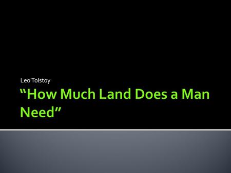 Leo Tolstoy.  1. How much wealth does a person need?  2. How large a house does a person need?  3. How large a vehicle of transportation does a person.