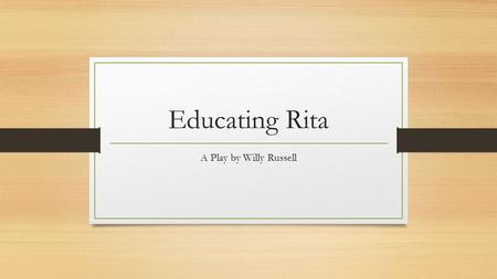 Educating Rita A Play by Willy Russell.