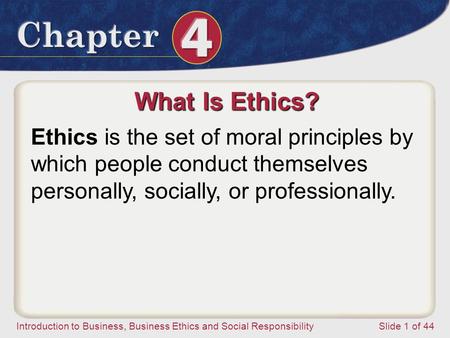Introduction to Business, Business Ethics and Social ResponsibilitySlide 1 of 44 What Is Ethics? Ethics is the set of moral principles by which people.