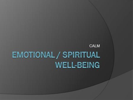 CALM. Emotional/Spiritual Well-being  Negative Feelings Sadness- List 2 or 3 things that bring unhappiness in your life. Anger – List 2 or 3 things that.